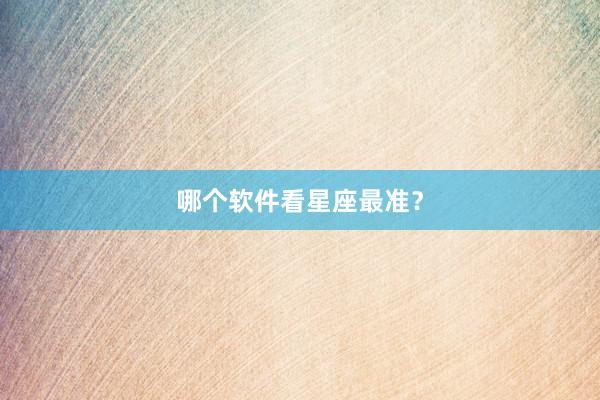 哪个软件看星座最准？