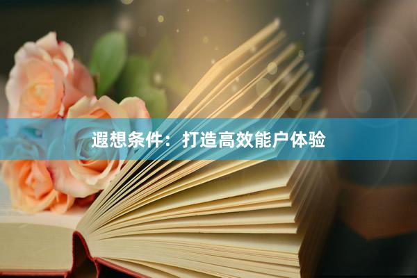 遐想条件：打造高效能户体验